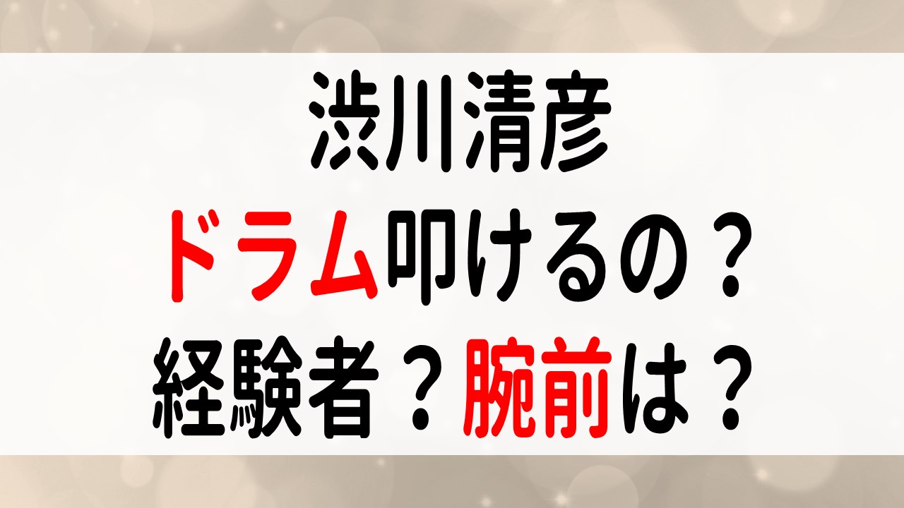 渋川清彦のドラムの腕前はプロ級？バンドの経験や経歴について調査！ | ぴょんありブログ