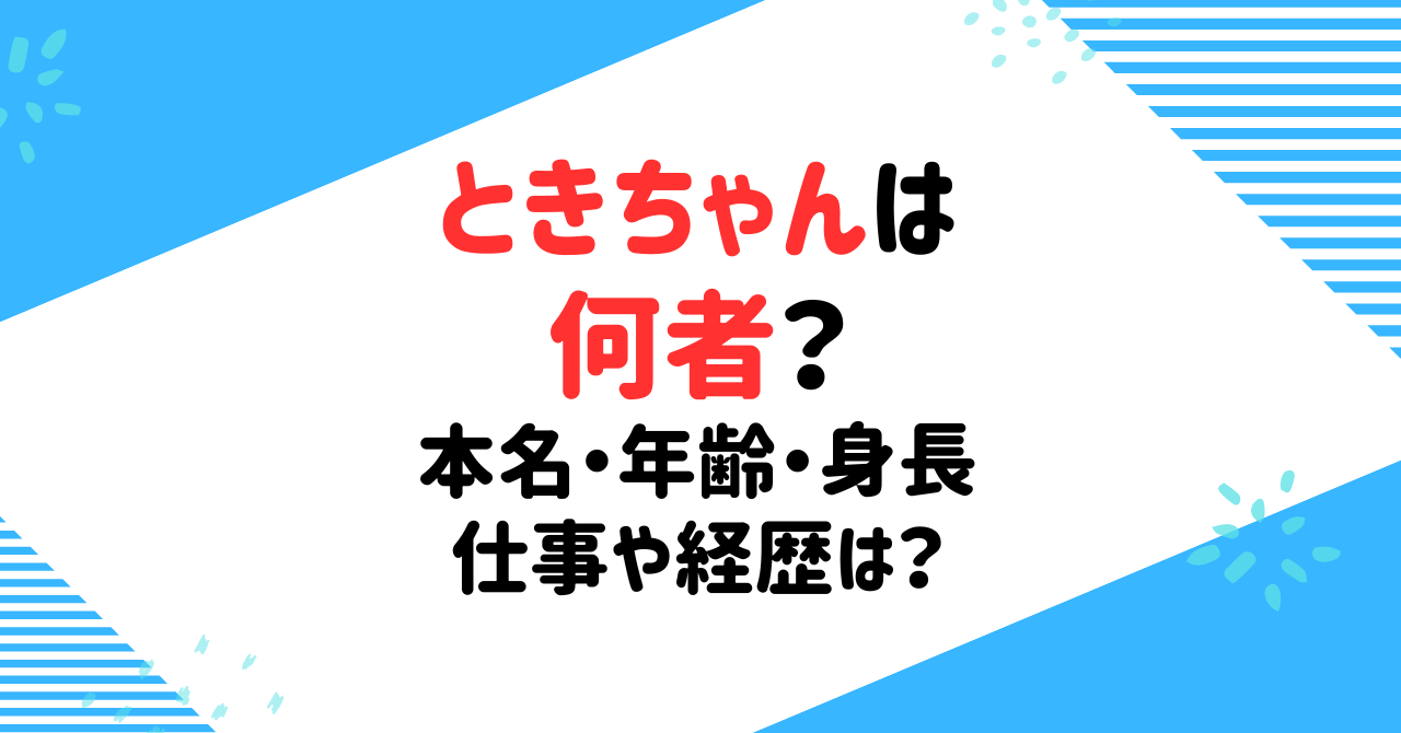 ときちゃんって何者なの？年齢身長などプロフィールと仕事や経歴を調査！